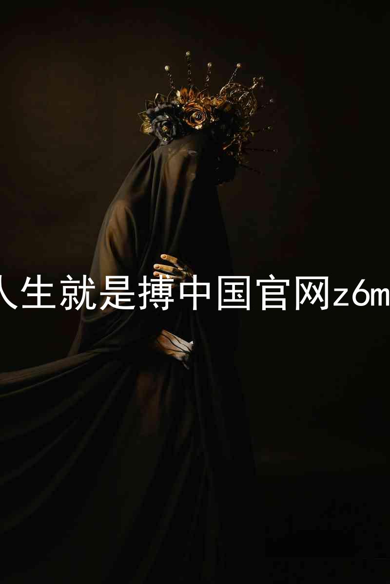 人生就是搏中国官网z6mg