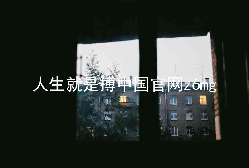 人生就是搏中国官网z6mg